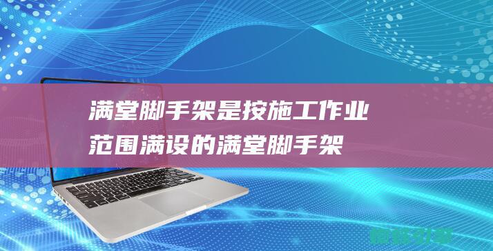 满堂脚手架是按施工作业范围满设的满堂脚手架