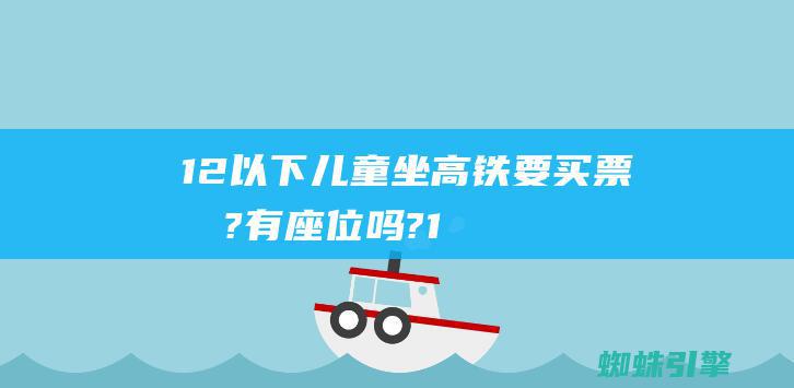 12以下儿童坐高铁要买票吗?有座位吗?1